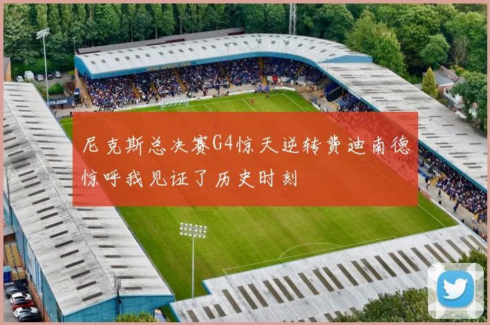 尼克斯总决赛G4惊天逆转费迪南德惊呼我见证了历史时刻