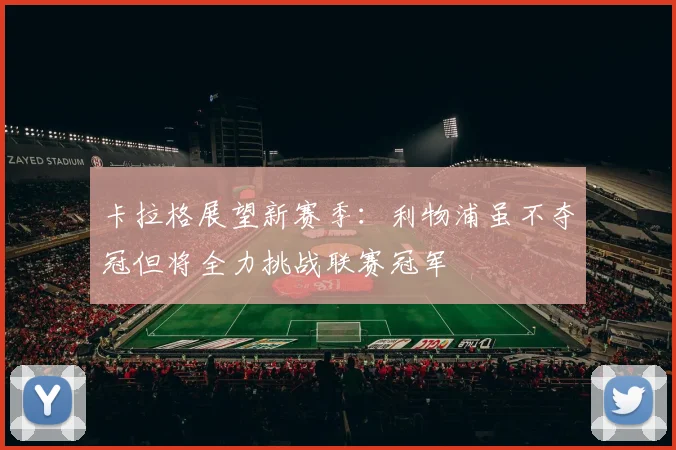 卡拉格展望新赛季：利物浦虽不夺冠但将全力挑战联赛冠军