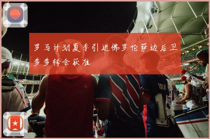 罗马计划夏季引进佛罗伦萨边后卫多多转会获准